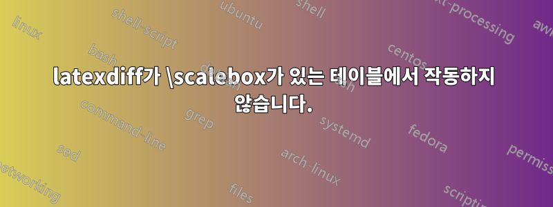 latexdiff가 \scalebox가 있는 테이블에서 작동하지 않습니다.