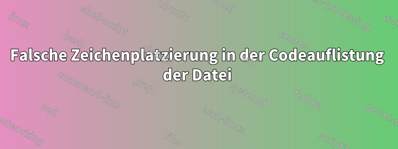 Falsche Zeichenplatzierung in der Codeauflistung der Datei