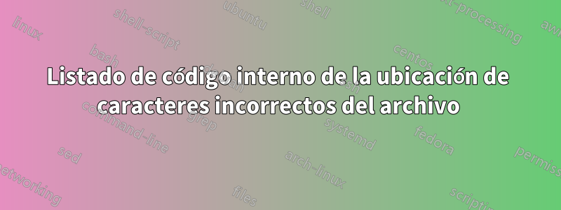 Listado de código interno de la ubicación de caracteres incorrectos del archivo