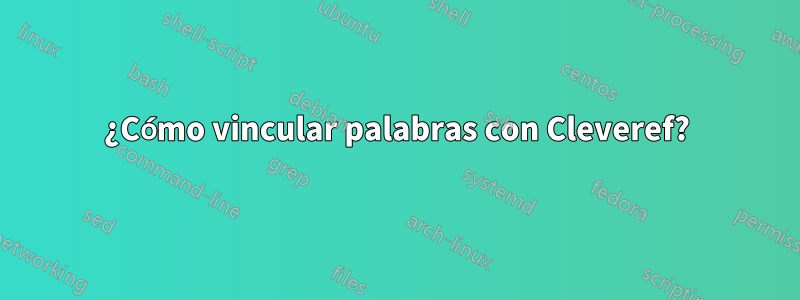 ¿Cómo vincular palabras con Cleveref?