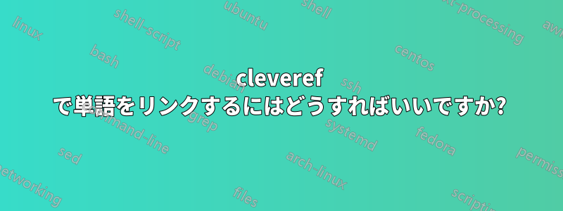 cleveref で単語をリンクするにはどうすればいいですか?