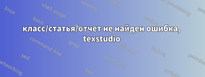 класс/статья/отчет не найден ошибка, texstudio