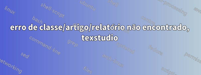 erro de classe/artigo/relatório não encontrado, texstudio