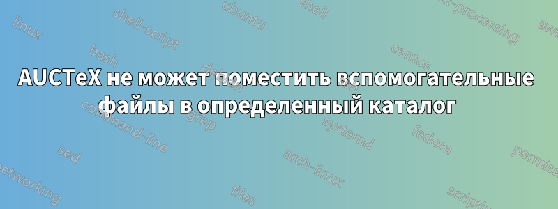 AUCTeX не может поместить вспомогательные файлы в определенный каталог