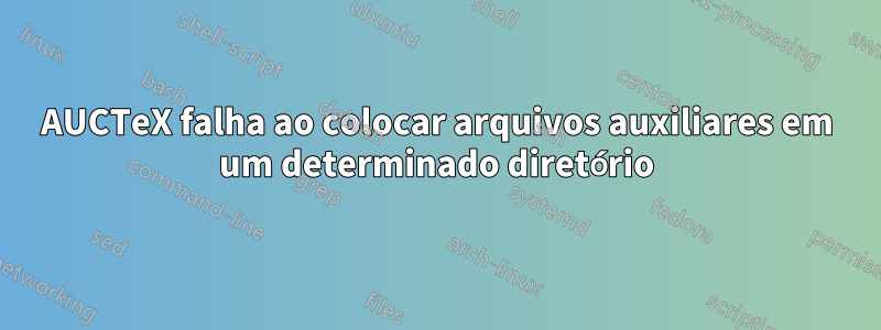 AUCTeX falha ao colocar arquivos auxiliares em um determinado diretório