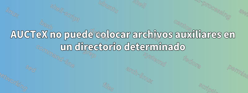 AUCTeX no puede colocar archivos auxiliares en un directorio determinado