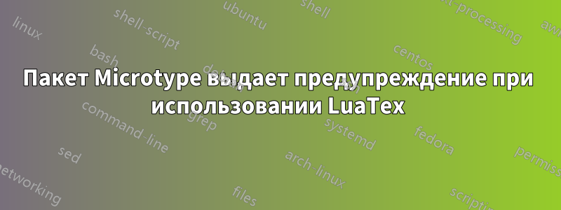 Пакет Microtype выдает предупреждение при использовании LuaTex