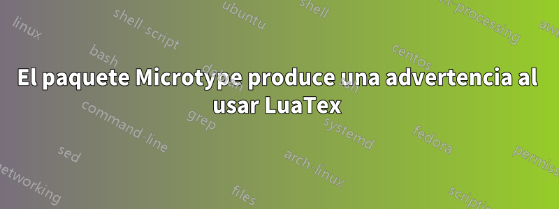 El paquete Microtype produce una advertencia al usar LuaTex