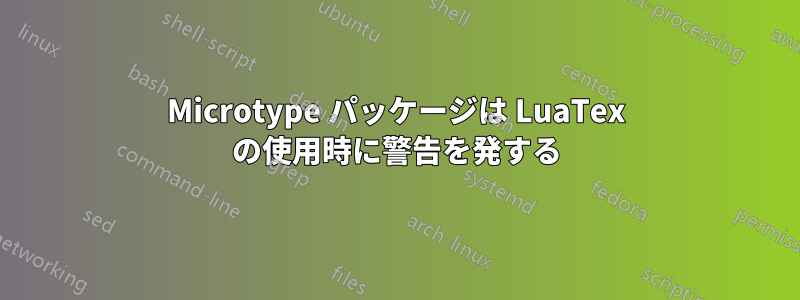 Microtype パッケージは LuaTex の使用時に警告を発する