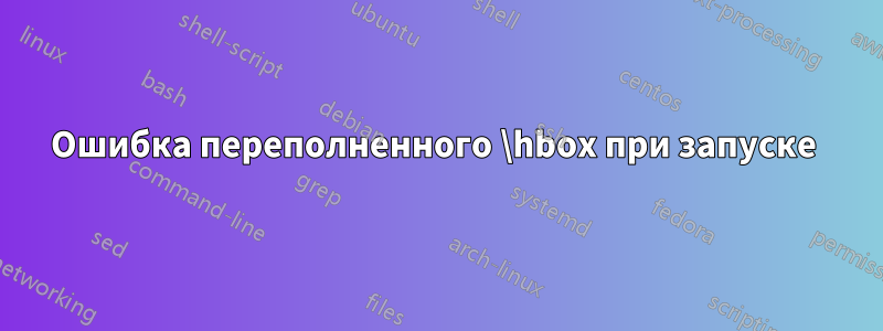 Ошибка переполненного \hbox при запуске 