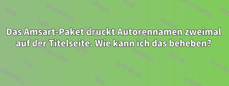 Das Amsart-Paket druckt Autorennamen zweimal auf der Titelseite. Wie kann ich das beheben?