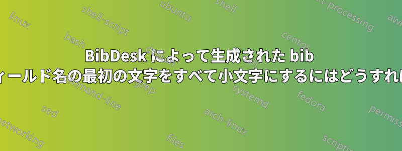 BibDesk によって生成された bib ファイルのフィールド名の最初の文字をすべて小文字にするにはどうすればよいですか?