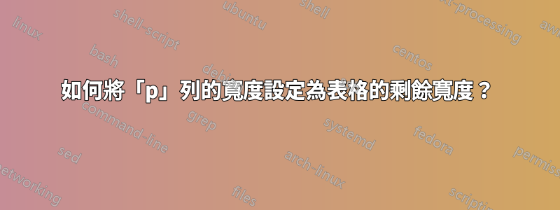 如何將「p」列的寬度設定為表格的剩餘寬度？