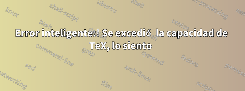 Error inteligente:! Se excedió la capacidad de TeX, lo siento 