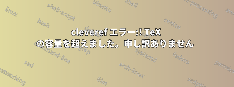 cleveref エラー:! TeX の容量を超えました。申し訳ありません 