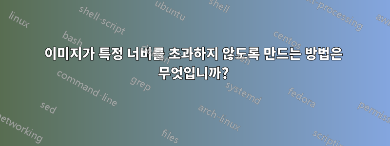 이미지가 특정 너비를 초과하지 않도록 만드는 방법은 무엇입니까?