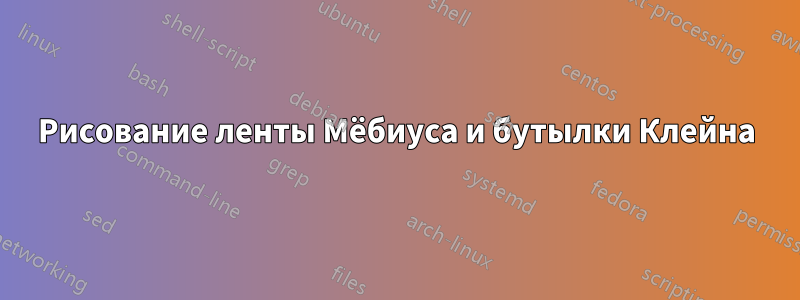 Рисование ленты Мёбиуса и бутылки Клейна