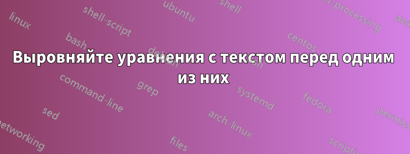 Выровняйте уравнения с текстом перед одним из них