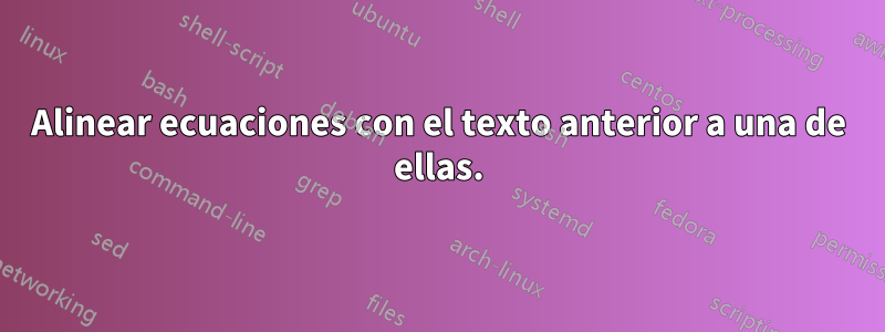 Alinear ecuaciones con el texto anterior a una de ellas.