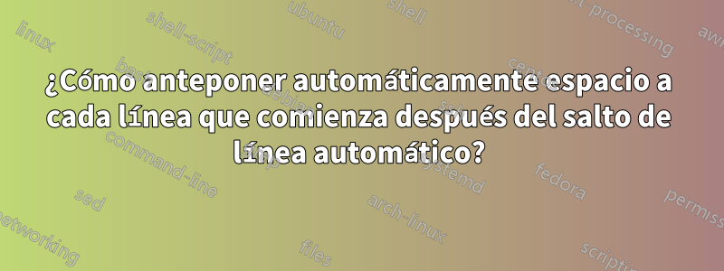 ¿Cómo anteponer automáticamente espacio a cada línea que comienza después del salto de línea automático?