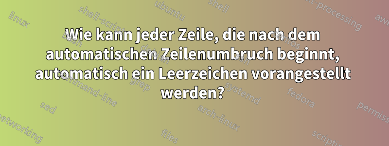 Wie kann jeder Zeile, die nach dem automatischen Zeilenumbruch beginnt, automatisch ein Leerzeichen vorangestellt werden?