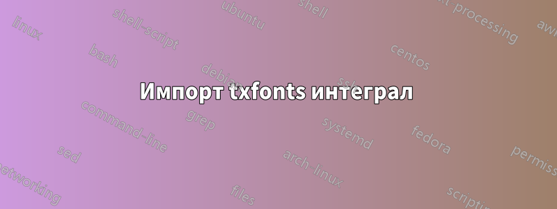 Импорт txfonts интеграл