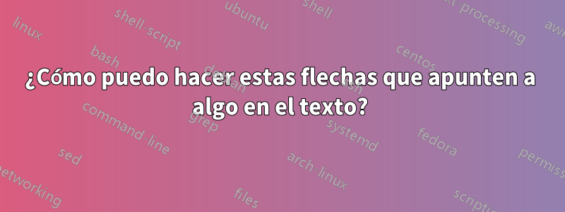 ¿Cómo puedo hacer estas flechas que apunten a algo en el texto?