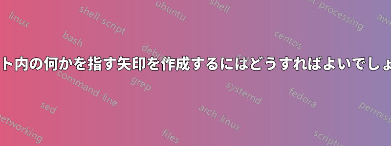 テキスト内の何かを指す矢印を作成するにはどうすればよいでしょうか?