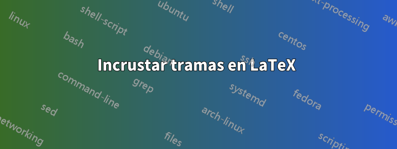 Incrustar tramas en LaTeX