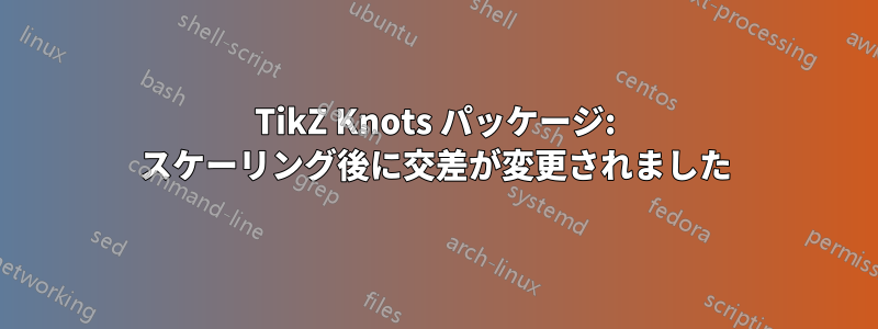 TikZ Knots パッケージ: スケーリング後に交差が変更されました