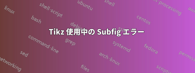 Tikz 使用中の Subfig エラー