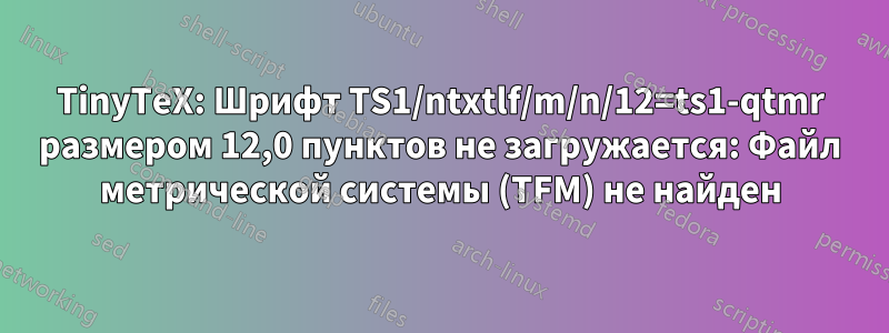 TinyTeX: Шрифт TS1/ntxtlf/m/n/12=ts1-qtmr размером 12,0 пунктов не загружается: Файл метрической системы (TFM) не найден