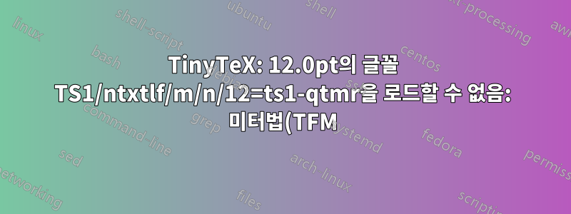 TinyTeX: 12.0pt의 글꼴 TS1/ntxtlf/m/n/12=ts1-qtmr을 로드할 수 없음: 미터법(TFM) 파일을 찾을 수 없음