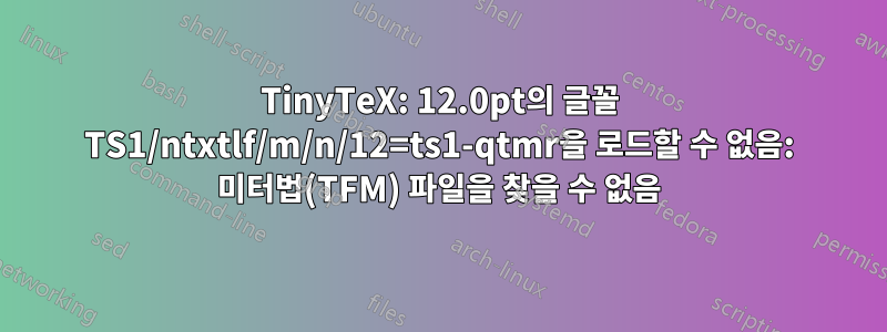 TinyTeX: 12.0pt의 글꼴 TS1/ntxtlf/m/n/12=ts1-qtmr을 로드할 수 없음: 미터법(TFM) 파일을 찾을 수 없음