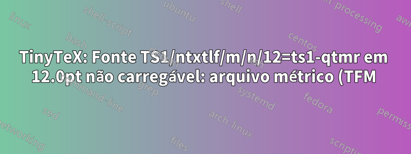TinyTeX: Fonte TS1/ntxtlf/m/n/12=ts1-qtmr em 12.0pt não carregável: arquivo métrico (TFM) não encontrado