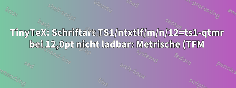 TinyTeX: Schriftart TS1/ntxtlf/m/n/12=ts1-qtmr bei 12,0pt nicht ladbar: Metrische (TFM) Datei nicht gefunden