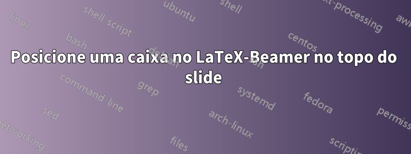 Posicione uma caixa no LaTeX-Beamer no topo do slide