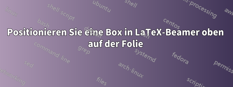 Positionieren Sie eine Box in LaTeX-Beamer oben auf der Folie