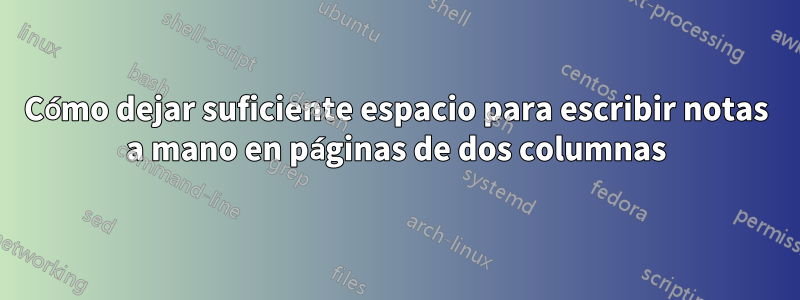 Cómo dejar suficiente espacio para escribir notas a mano en páginas de dos columnas