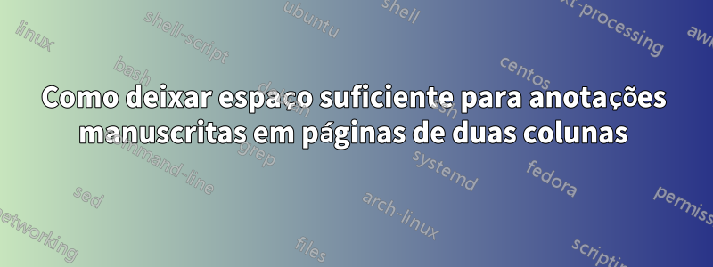 Como deixar espaço suficiente para anotações manuscritas em páginas de duas colunas