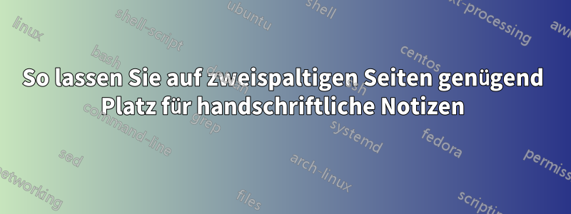 So lassen Sie auf zweispaltigen Seiten genügend Platz für handschriftliche Notizen