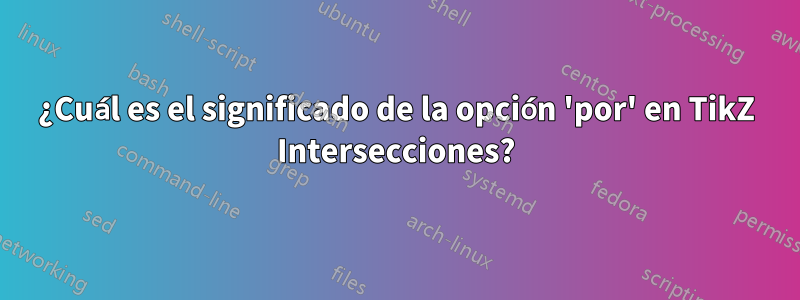 ¿Cuál es el significado de la opción 'por' en TikZ Intersecciones?