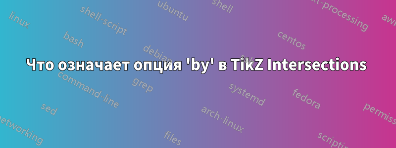 Что означает опция 'by' в TikZ Intersections