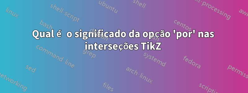 Qual é o significado da opção 'por' nas interseções TikZ