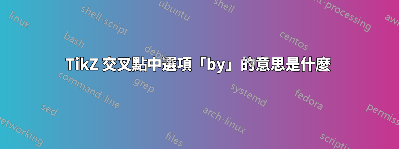 TikZ 交叉點中選項「by」的意思是什麼