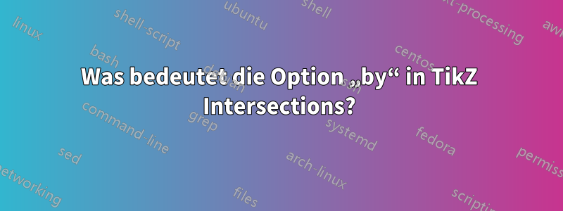 Was bedeutet die Option „by“ in TikZ Intersections?