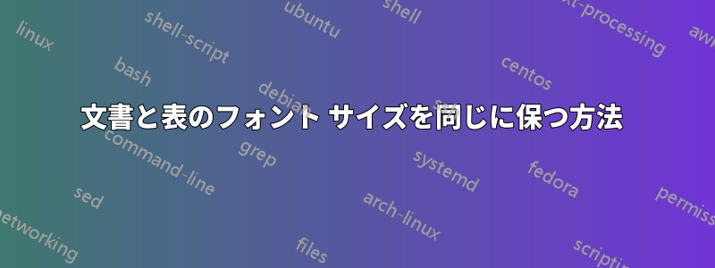 文書と表のフォント サイズを同じに保つ方法 