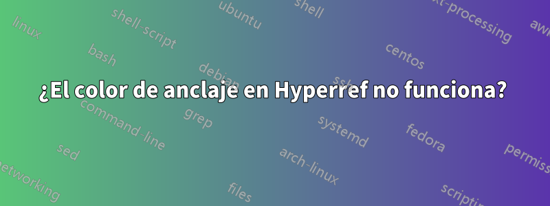 ¿El color de anclaje en Hyperref no funciona?