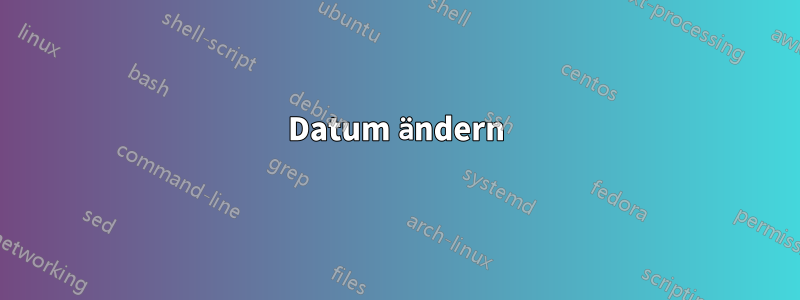 Datum ändern