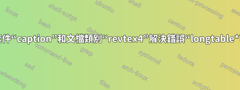 如何使用套件“caption”和文檔類別“revtex4”解決錯誤“longtable*已定義”？